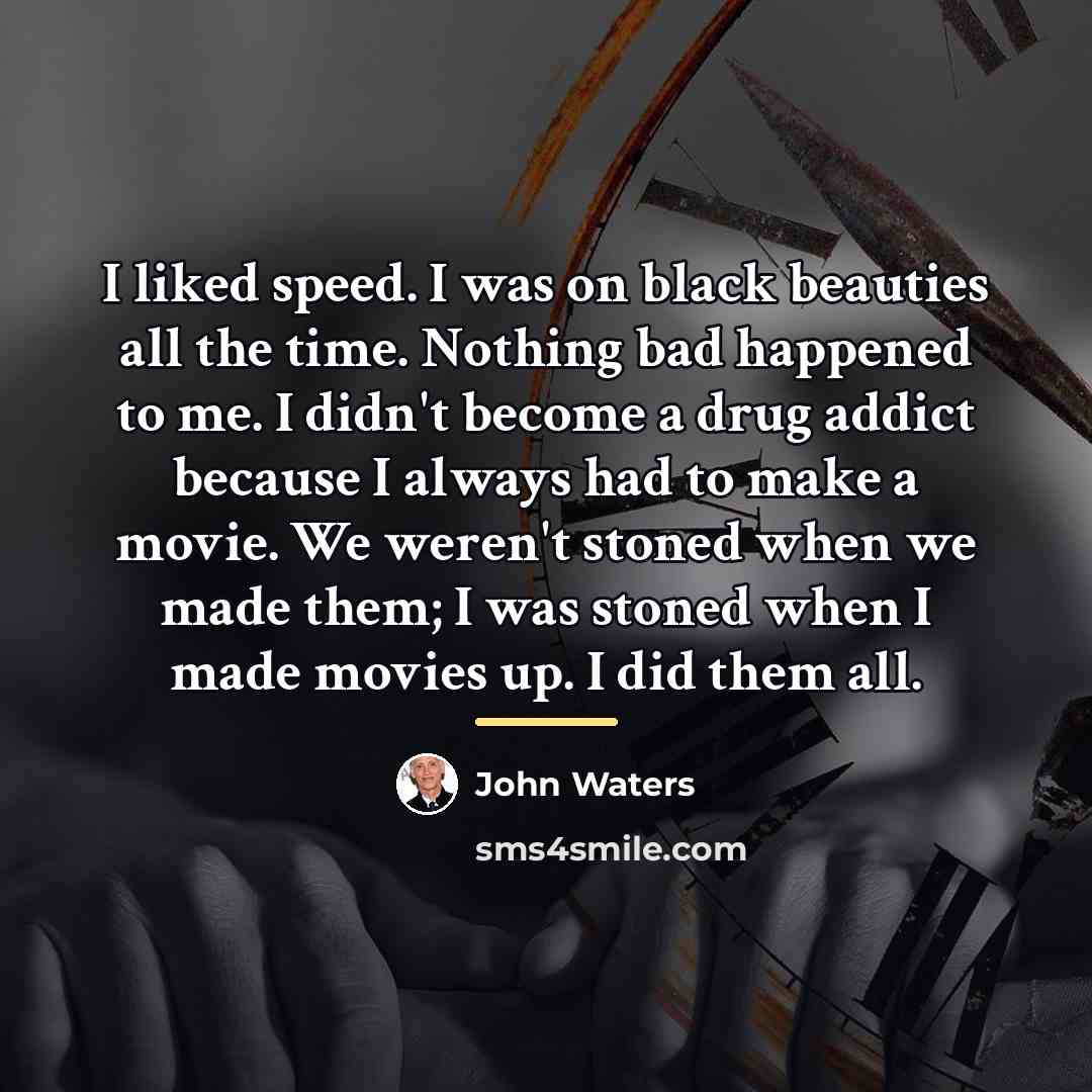 “I liked speed. I was on black beauties all the…” quote by John Waters