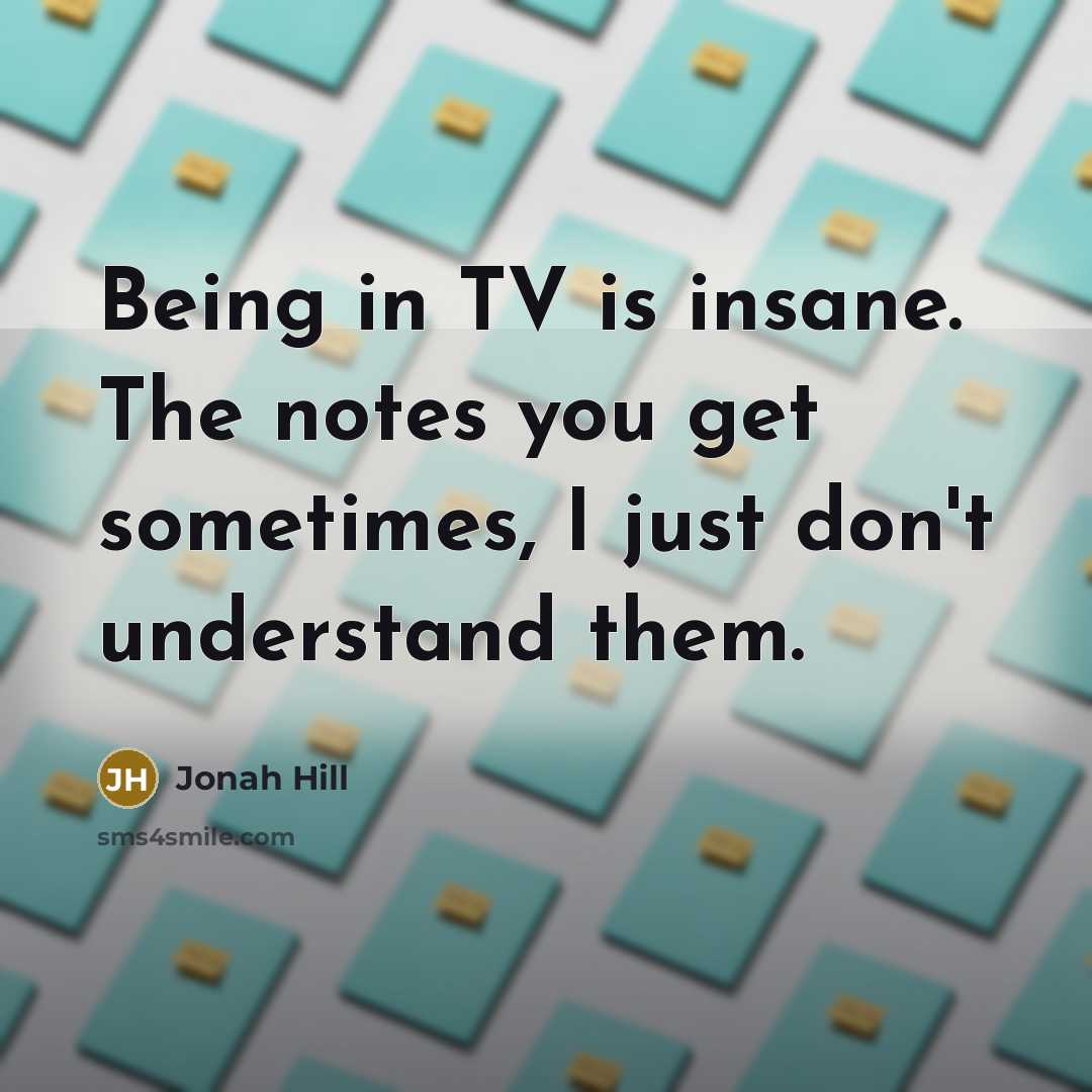 “Being in TV is insane. The notes you get sometimes,…” quote by Jonah Hill