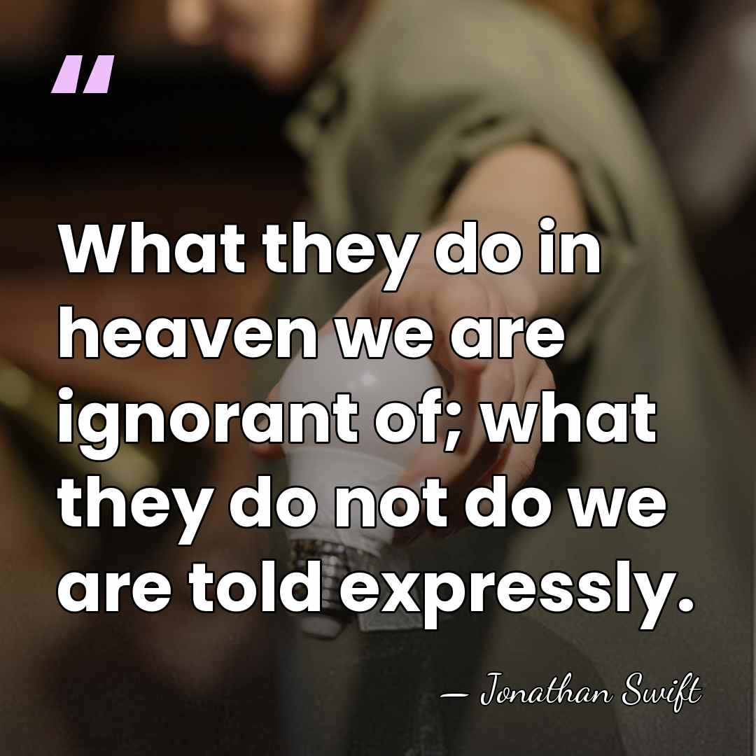 What they do in heaven we are ignorant of; what they do&hellip; - Jonathan Swift