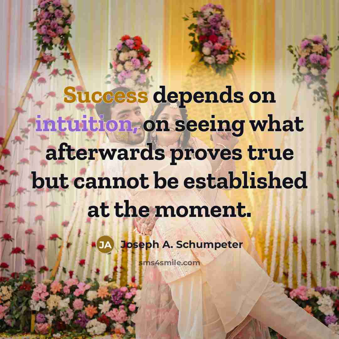 “Success depends on intuition, on seeing what afterwards proves true…” quote by Joseph A. Schumpeter