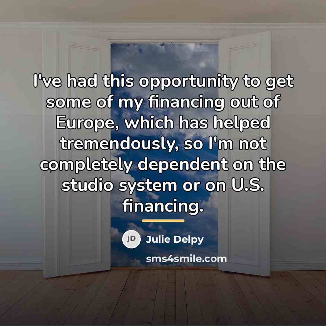 “I've had this opportunity to get some of my financing…” quote by Julie Delpy