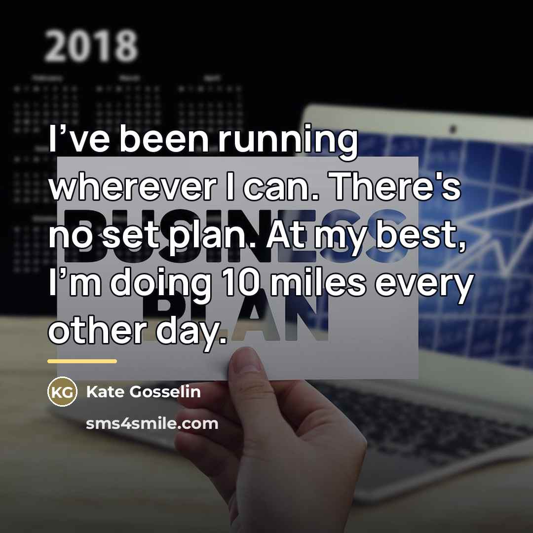 “I've been running wherever I can. There's no set plan.…” quote by Kate Gosselin