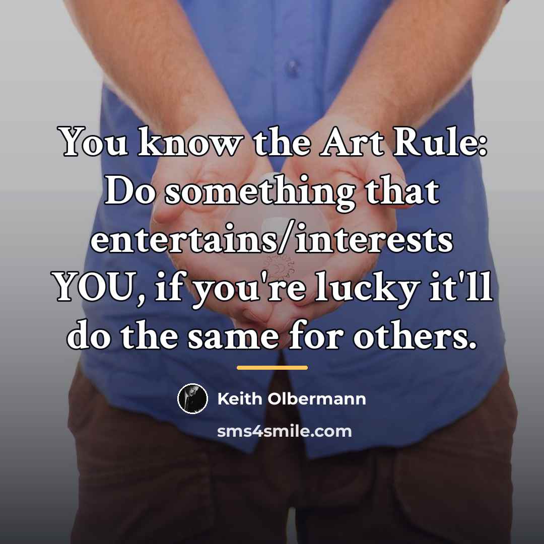 “You know the Art Rule: Do something that entertains/interests YOU,…” quote by Keith Olbermann