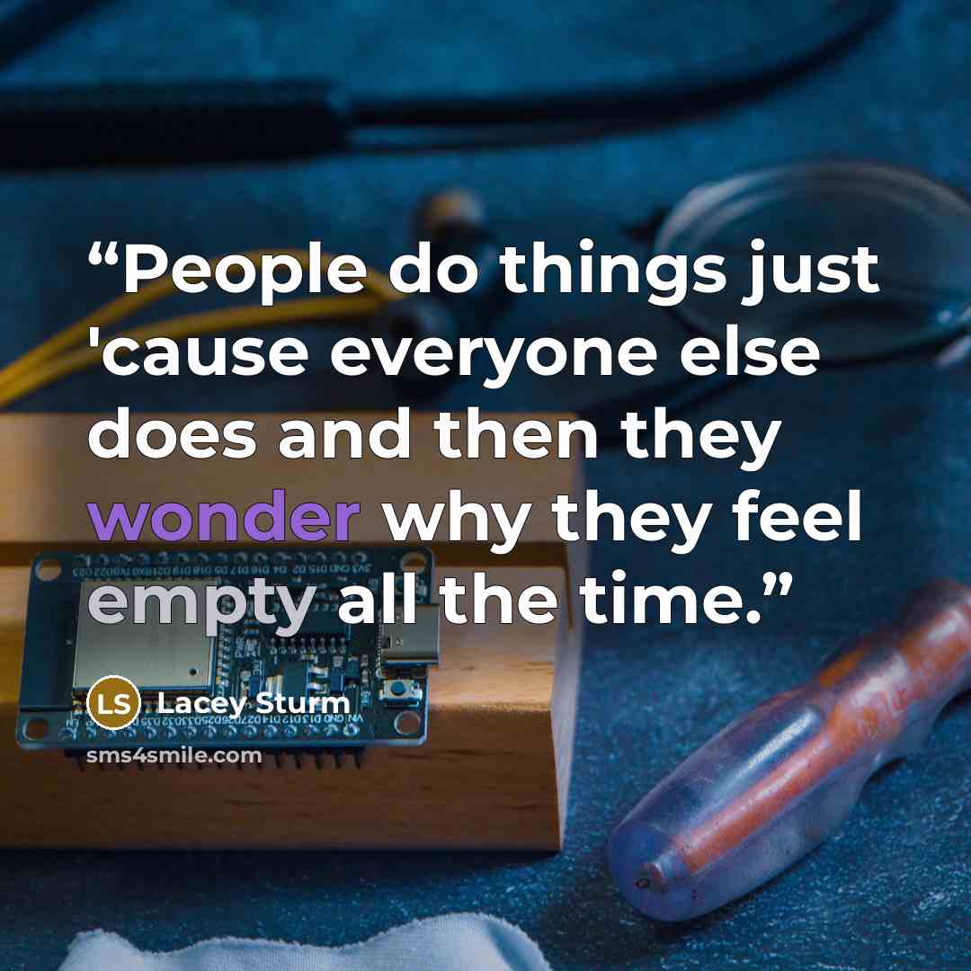 “People do things just 'cause everyone else does and then they wonder why they feel empty all the time.” quote by Lacey Sturm