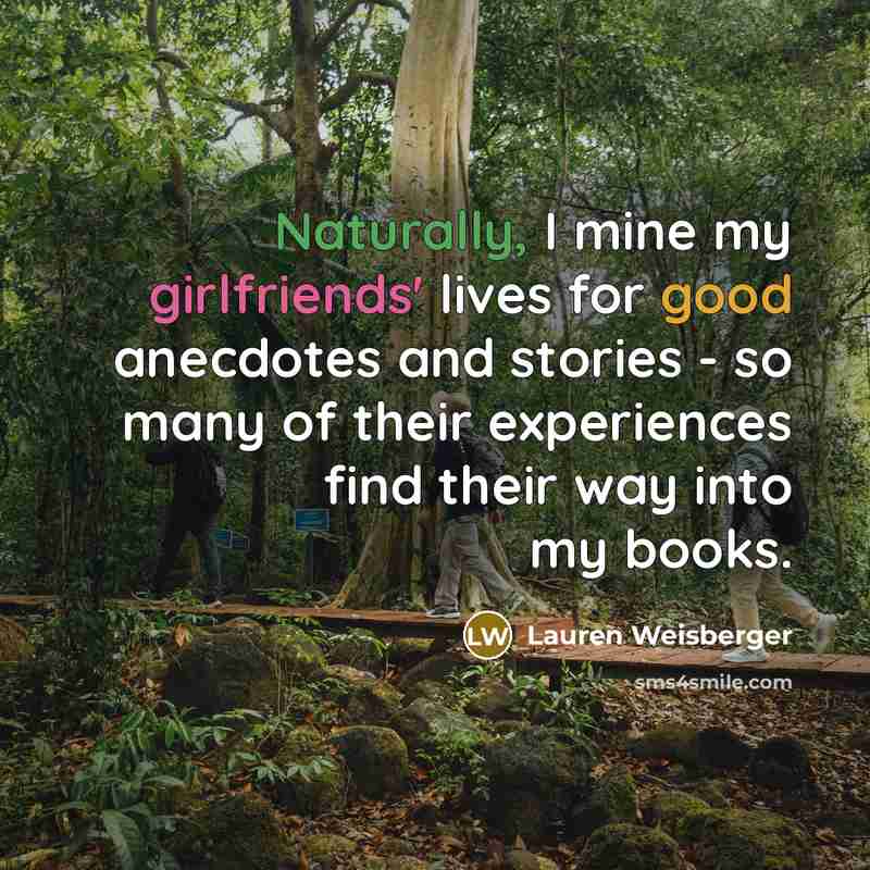 “Naturally, I mine my girlfriends' lives for good anecdotes and…” quote by Lauren Weisberger