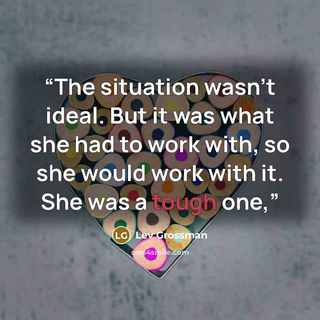 “The situation wasn’t ideal. But it was what she had to work with, so she would work with it. She was a tough one,” quote by Lev Grossman