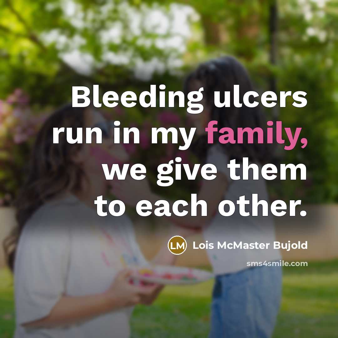 “Bleeding ulcers run in my family, we give them to…” quote by Lois McMaster Bujold