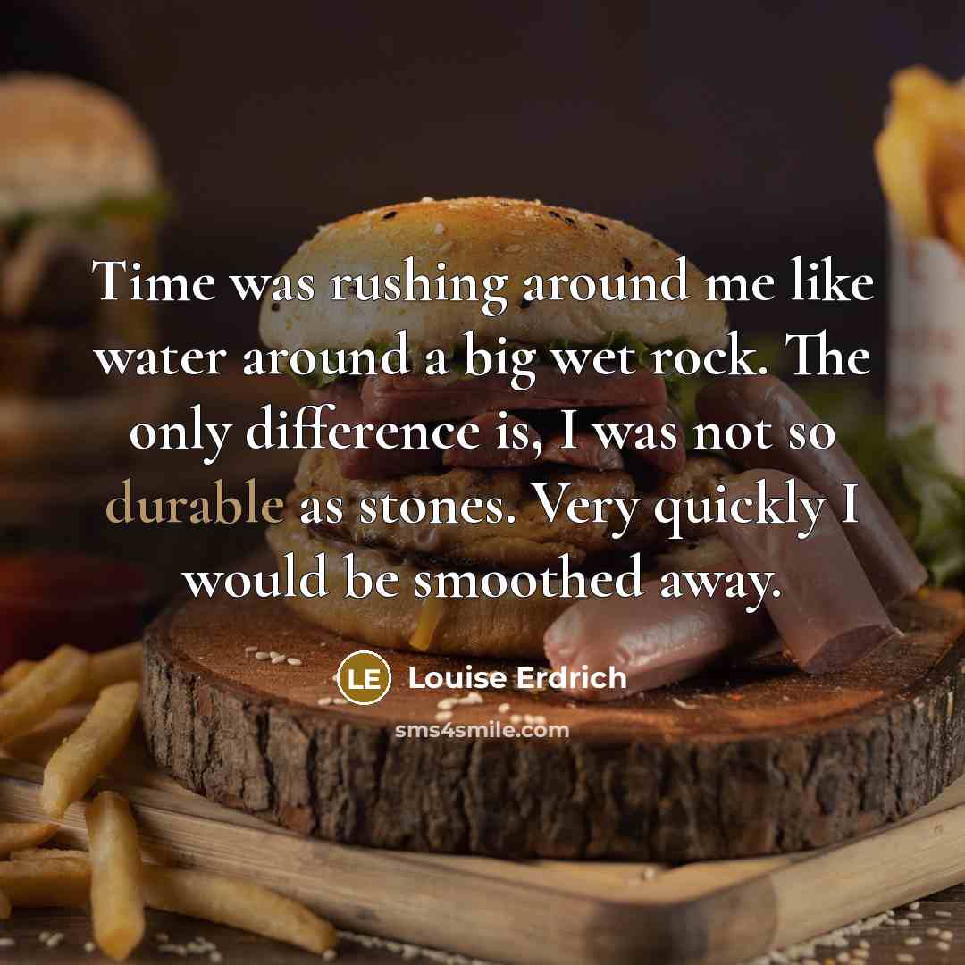 “Time was rushing around me like water around a big…” quote by Louise Erdrich