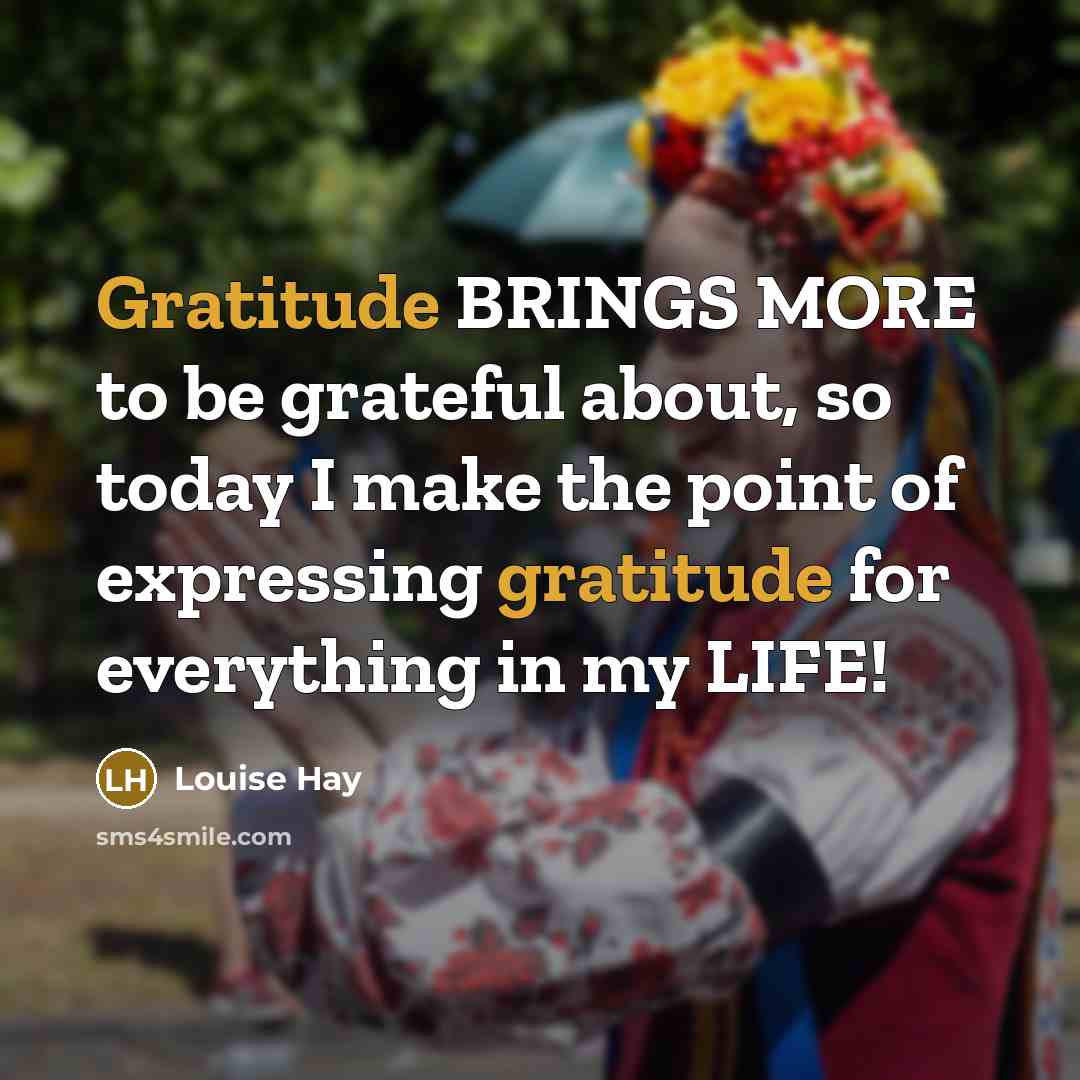 “Gratitude BRINGS MORE to be grateful about, so today I…” quote by Louise Hay
