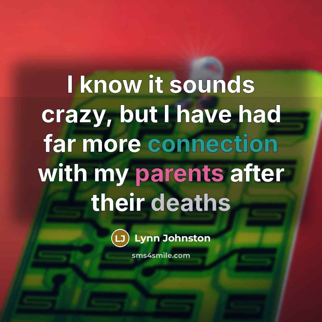 “I know it sounds crazy, but I have had far more connection with my parents after their deaths” quote by Lynn Johnston