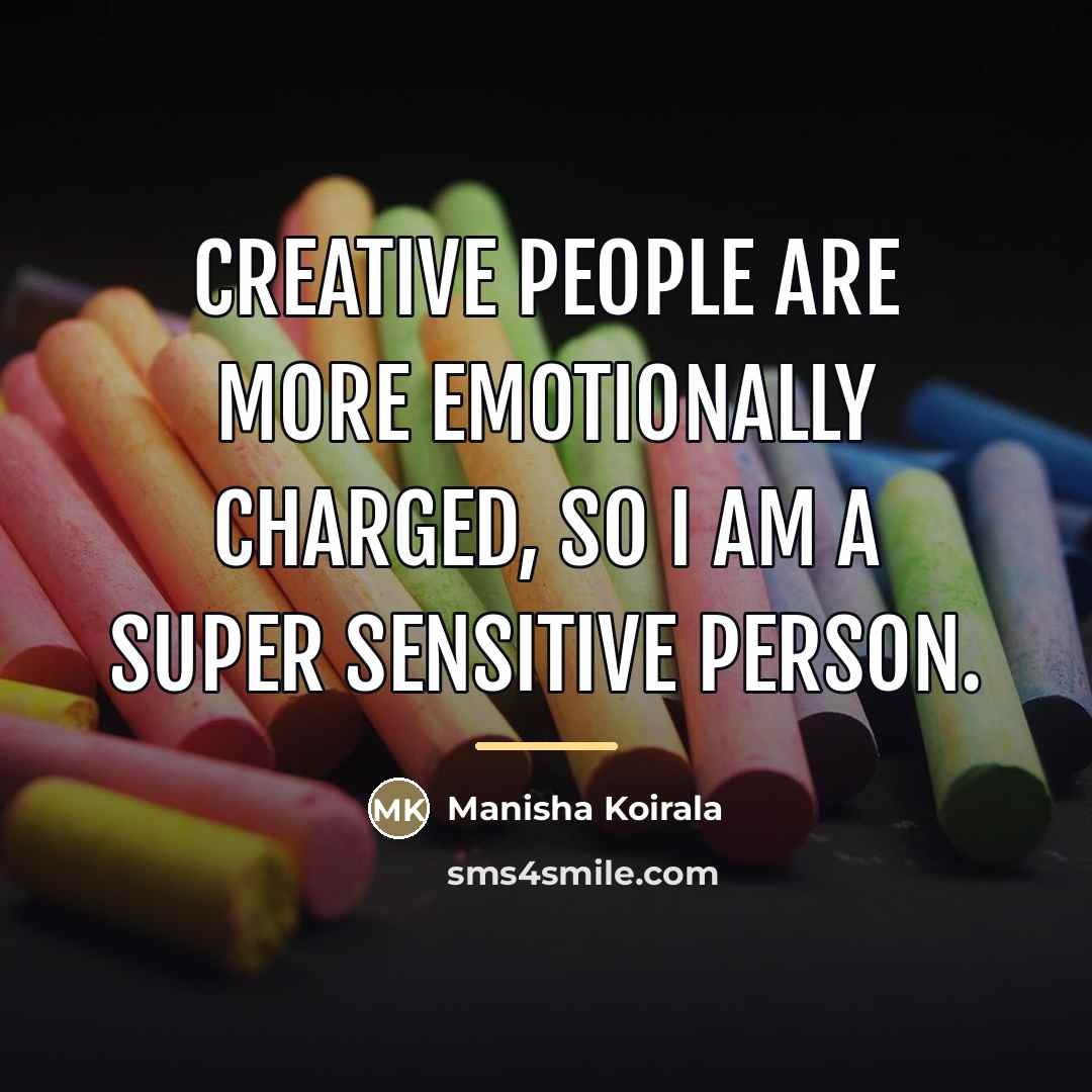 “Creative people are more emotionally charged, so I am a…” quote by Manisha Koirala