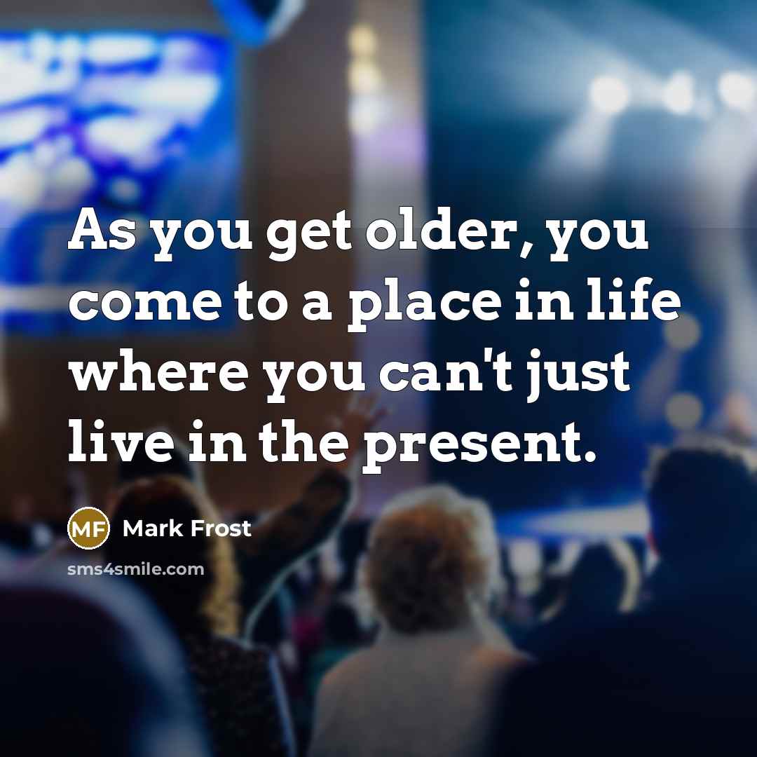 “As you get older, you come to a place in…” quote by Mark Frost