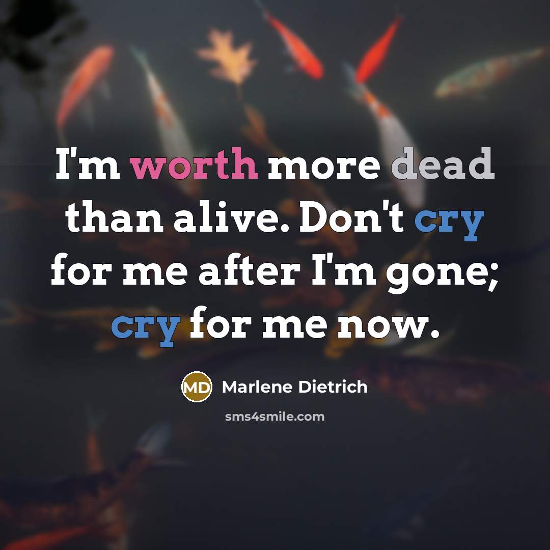 “I'm worth more dead than alive. Don't cry for me…” quote by Marlene Dietrich