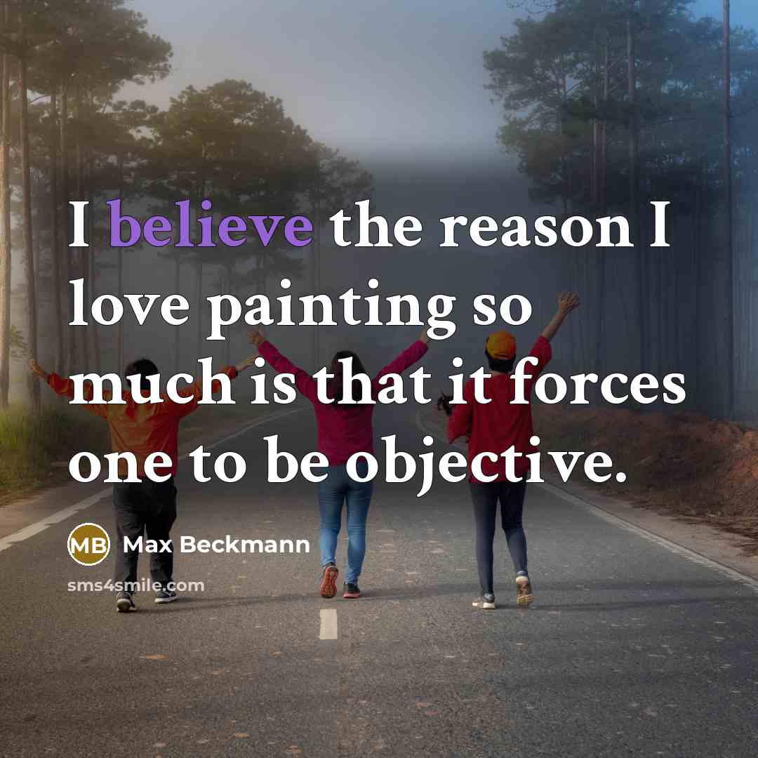 “I believe the reason I love painting so much is…” quote by Max Beckmann
