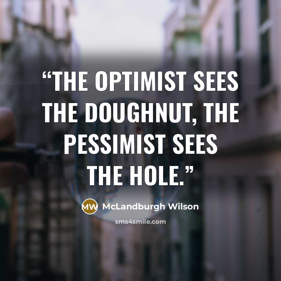 “The optimist sees the doughnut, the pessimist sees the hole.” quote by McLandburgh Wilson