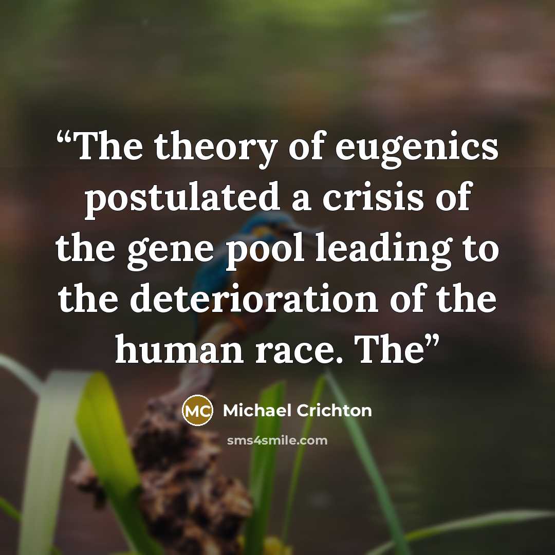 “The theory of eugenics postulated a crisis of the gene pool leading to the deterioration of the human race. The” quote by Michael Crichton
