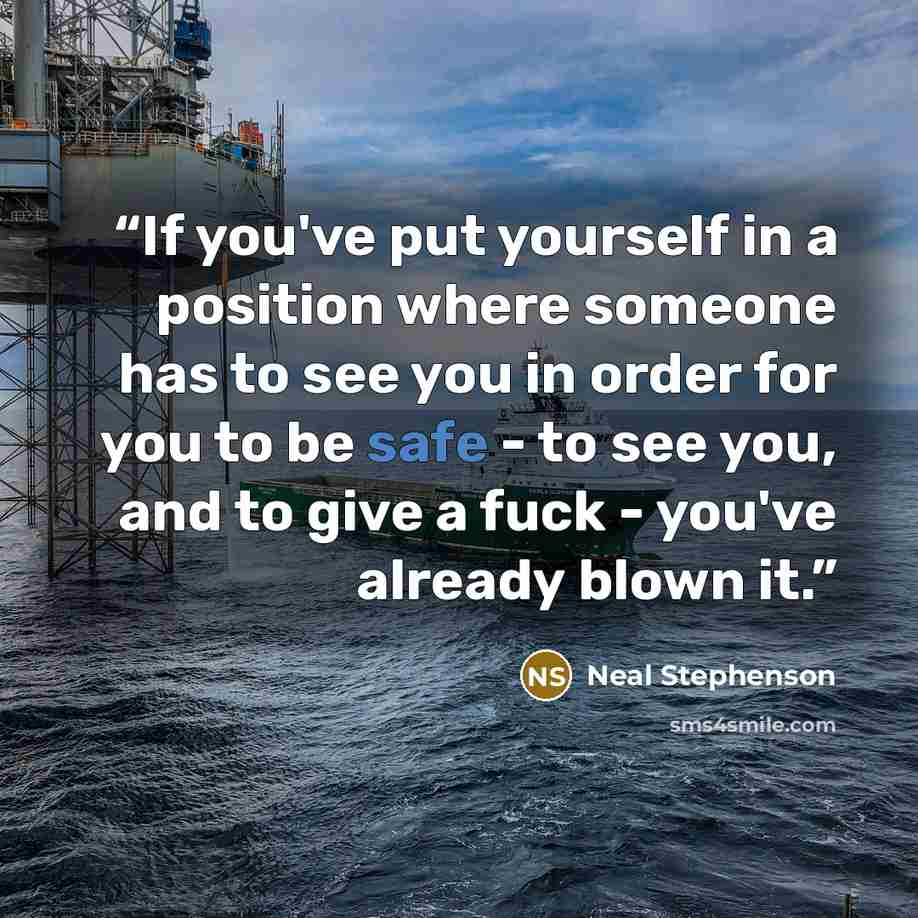 “If you've put yourself in a position where someone has to see you in order for you to be safe - to see you, and to give a fuck - you've already blown it.” quote by Neal Stephenson