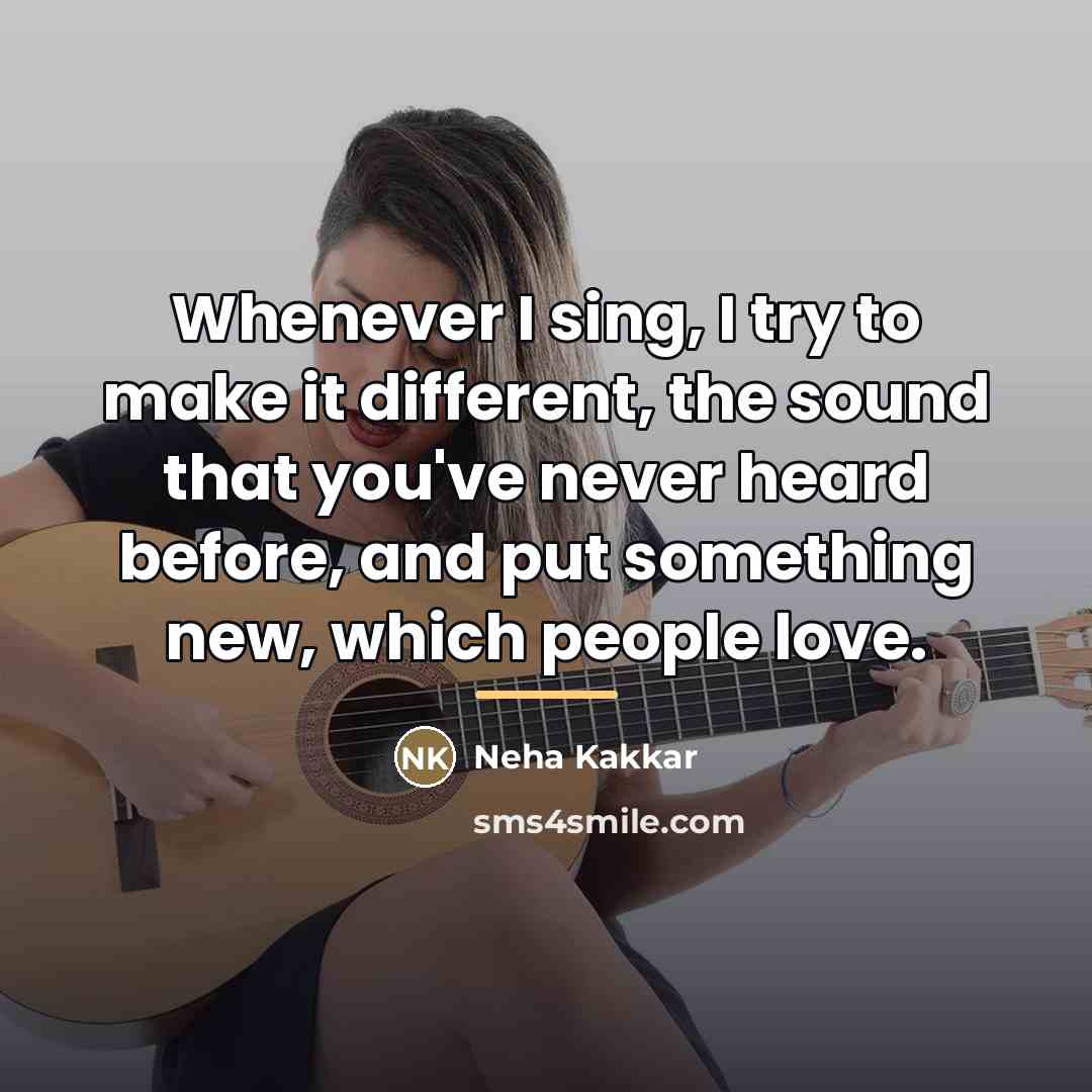 “Whenever I sing, I try to make it different, the…” quote by Neha Kakkar