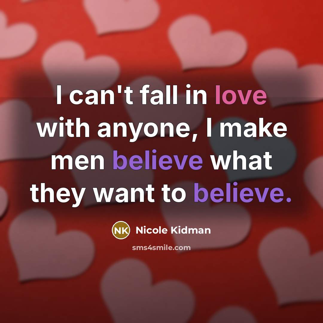 “I can't fall in love with anyone, I make men…” quote by Nicole Kidman