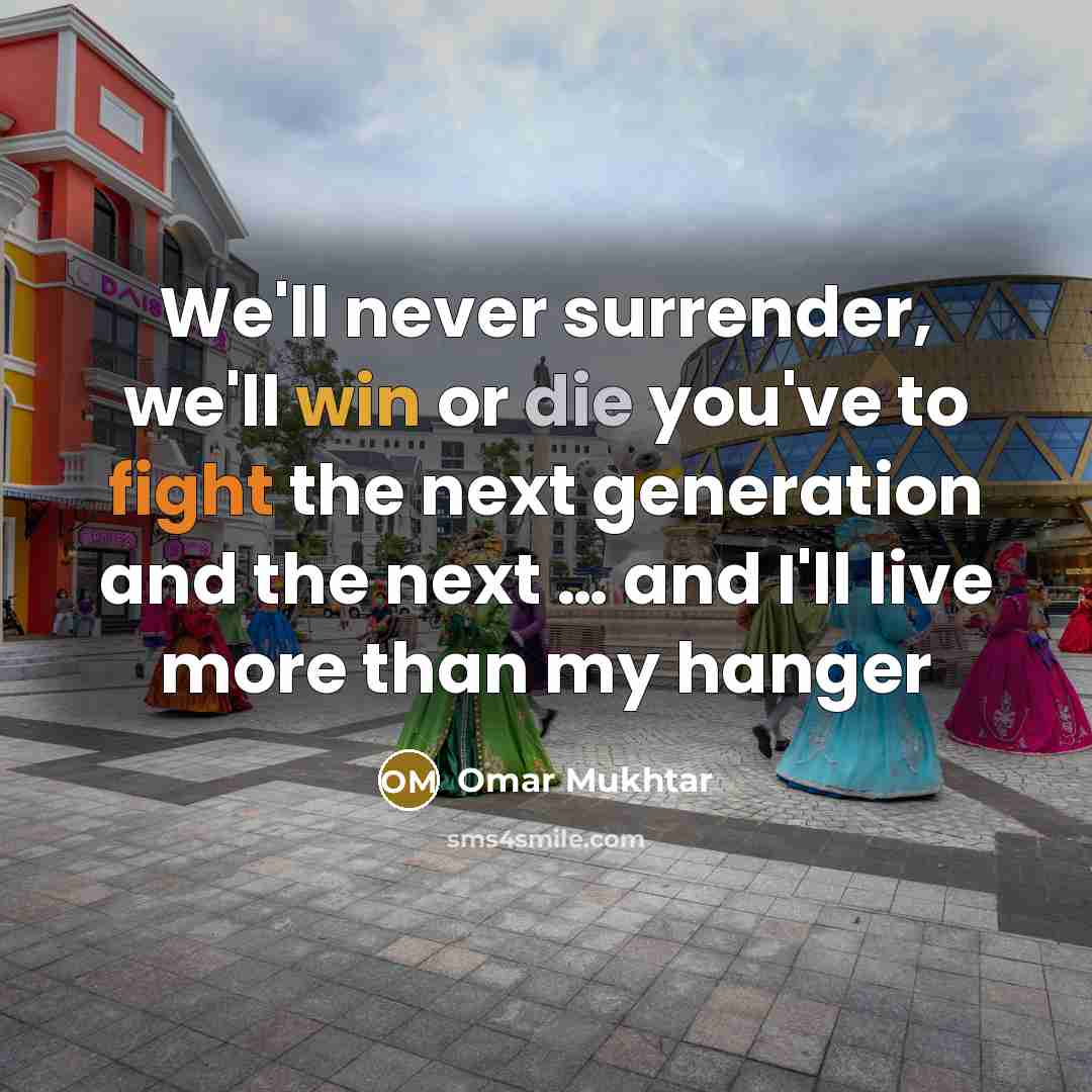 “We'll never surrender, we'll win or die you've to fight the next generation and the next … and I'll live more than my hanger” quote by Omar Mukhtar