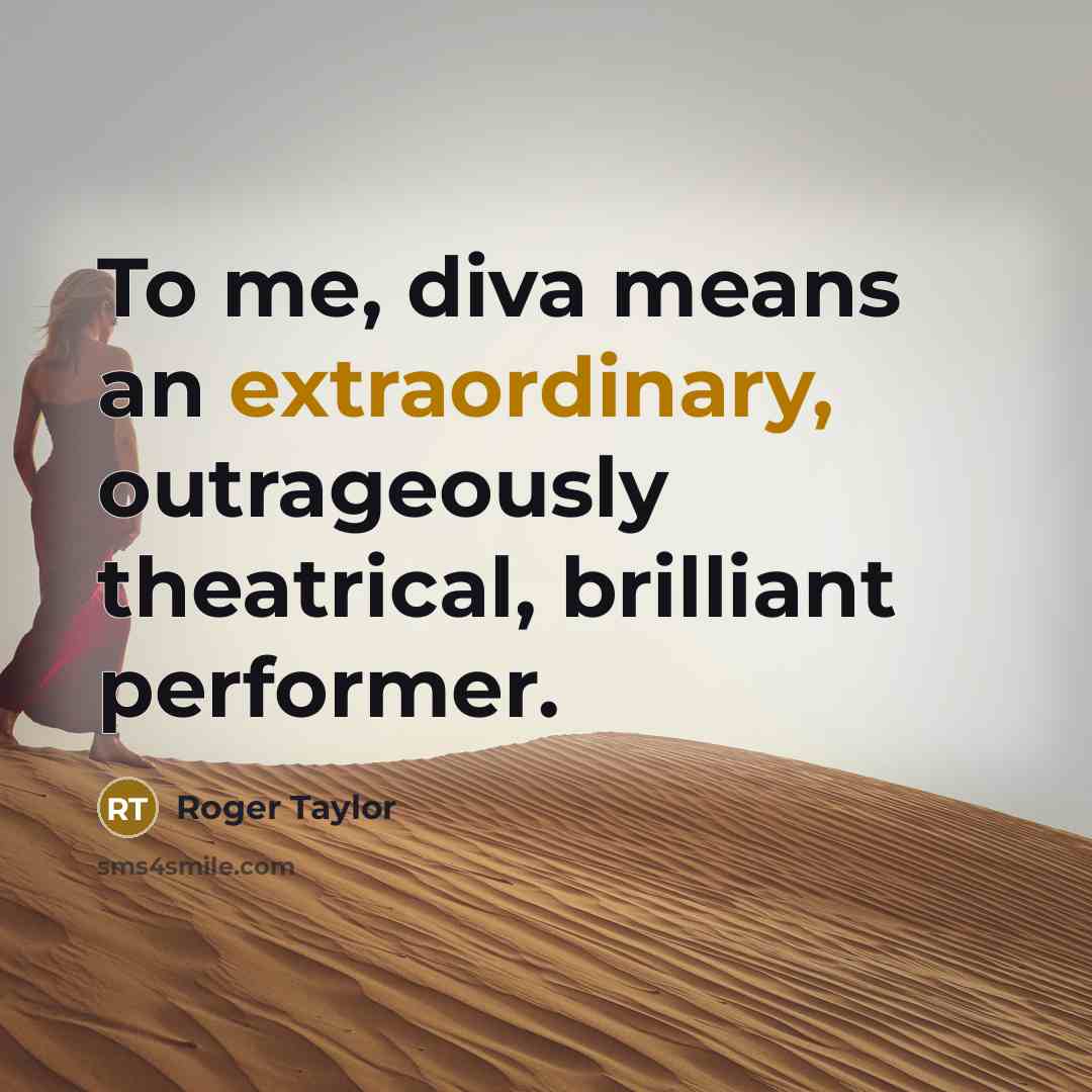 “To me, diva means an extraordinary, outrageously theatrical, brilliant performer.…” quote by Roger Taylor