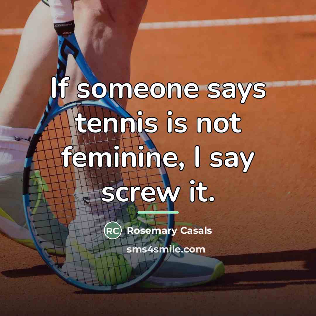 “If someone says tennis is not feminine, I say screw…” quote by Rosemary Casals