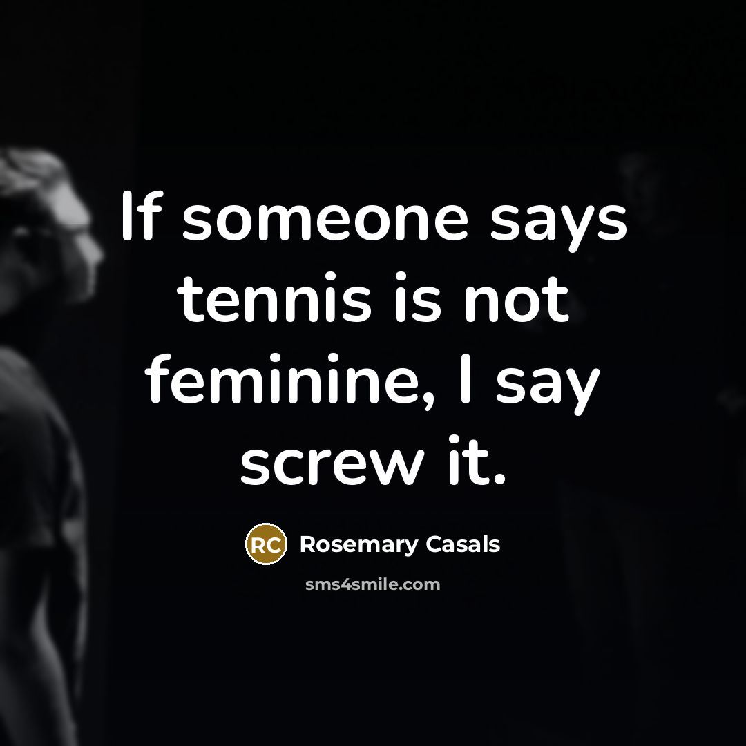 “If someone says tennis is not feminine, I say screw it.” quote by Rosemary Casals