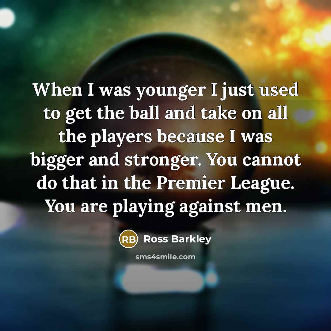 “When I was younger I just used to get the…” quote by Ross Barkley