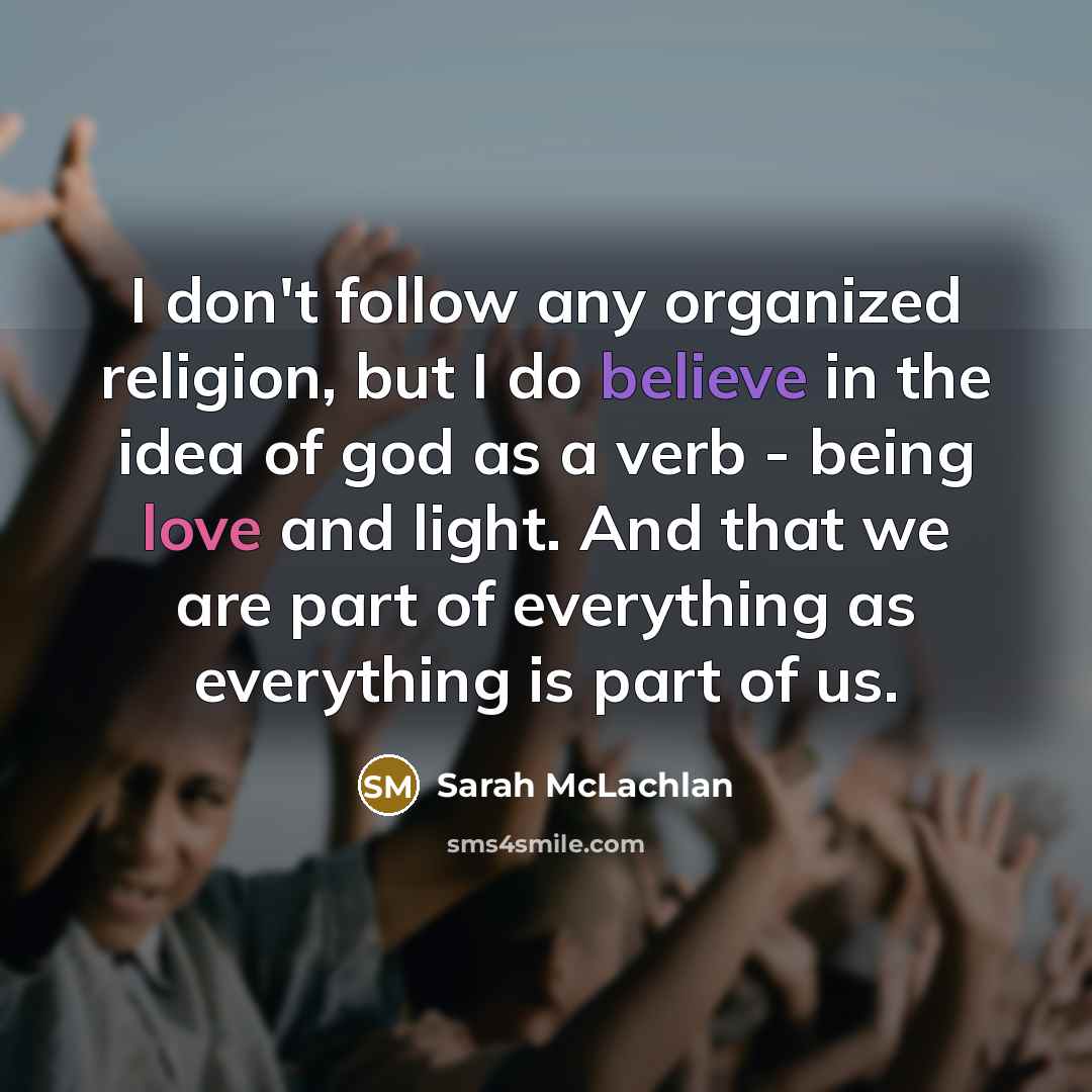 “I don't follow any organized religion, but I do believe…” quote by Sarah McLachlan