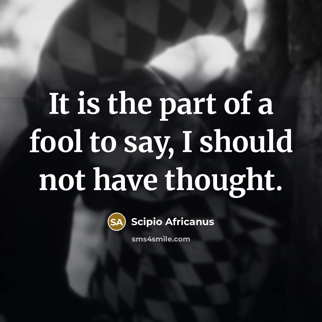 “It is the part of a fool to say, I…” quote by Scipio Africanus
