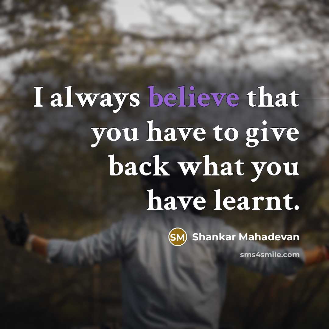 “I always believe that you have to give back what…” quote by Shankar Mahadevan