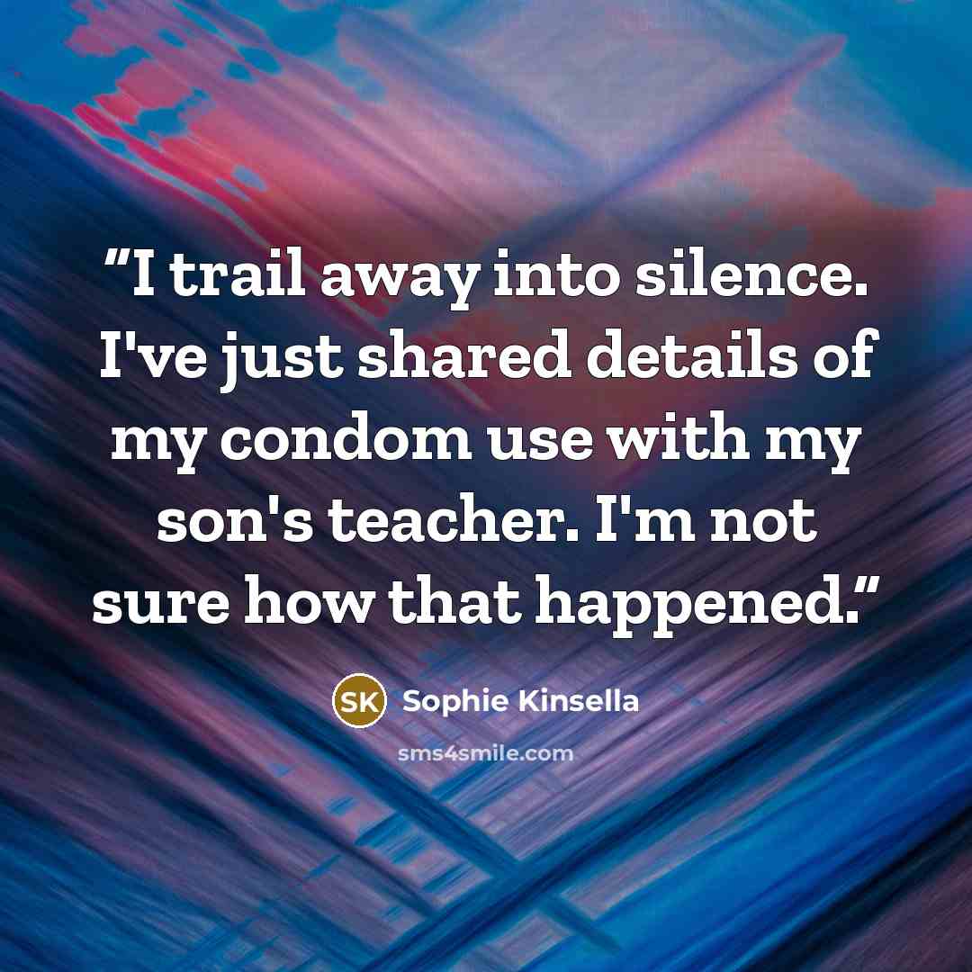 “I trail away into silence. I've just shared details of my condom use with my son's teacher. I'm not sure how that happened.” quote by Sophie Kinsella