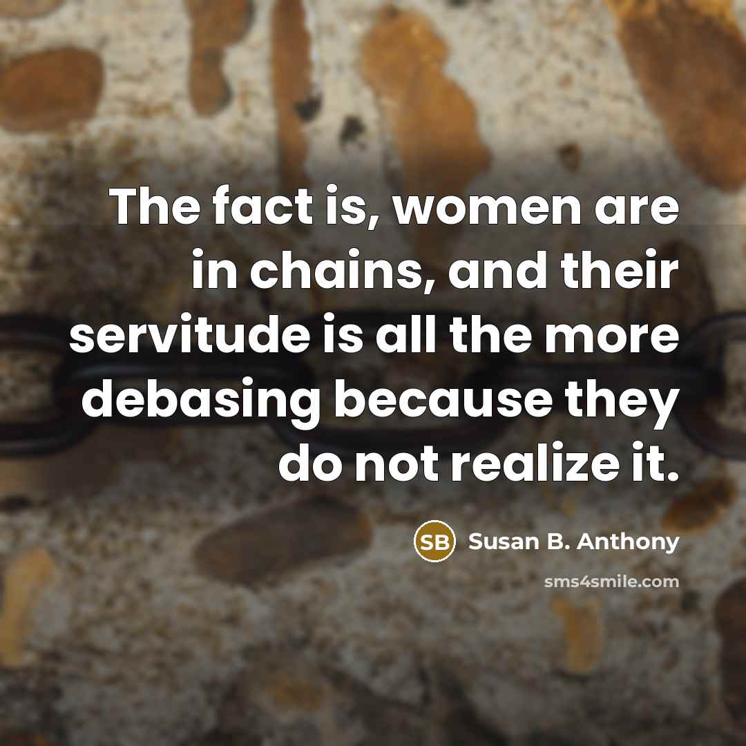 “The fact is, women are in chains, and their servitude…” quote by Susan B. Anthony