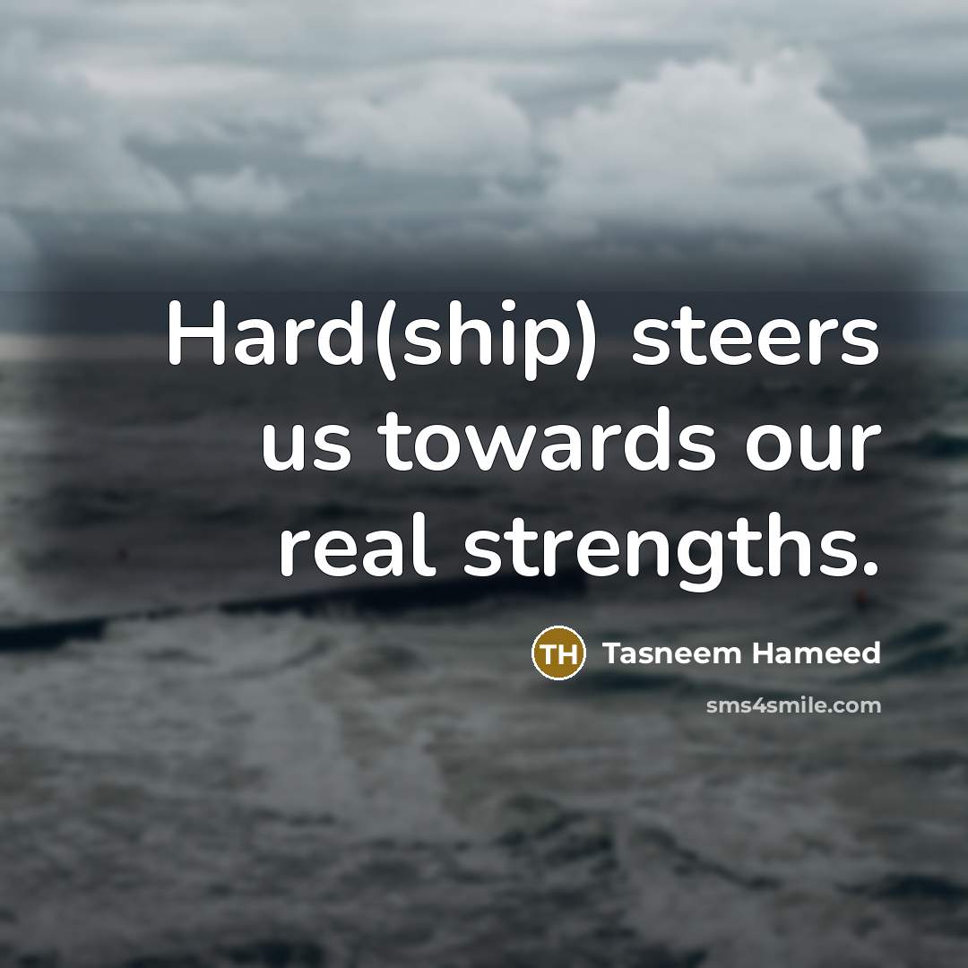 “Hard(ship) steers us towards our real strengths.…” quote by Tasneem Hameed