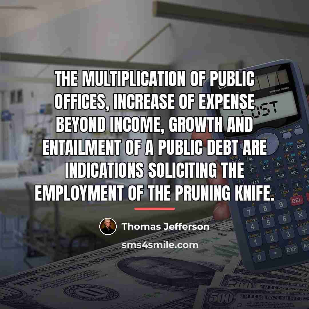 “The multiplication of public offices, increase of expense beyond income,…” quote by Thomas Jefferson