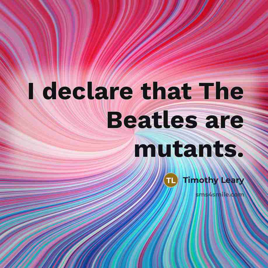 “I declare that The Beatles are mutants.” quote by Timothy Leary