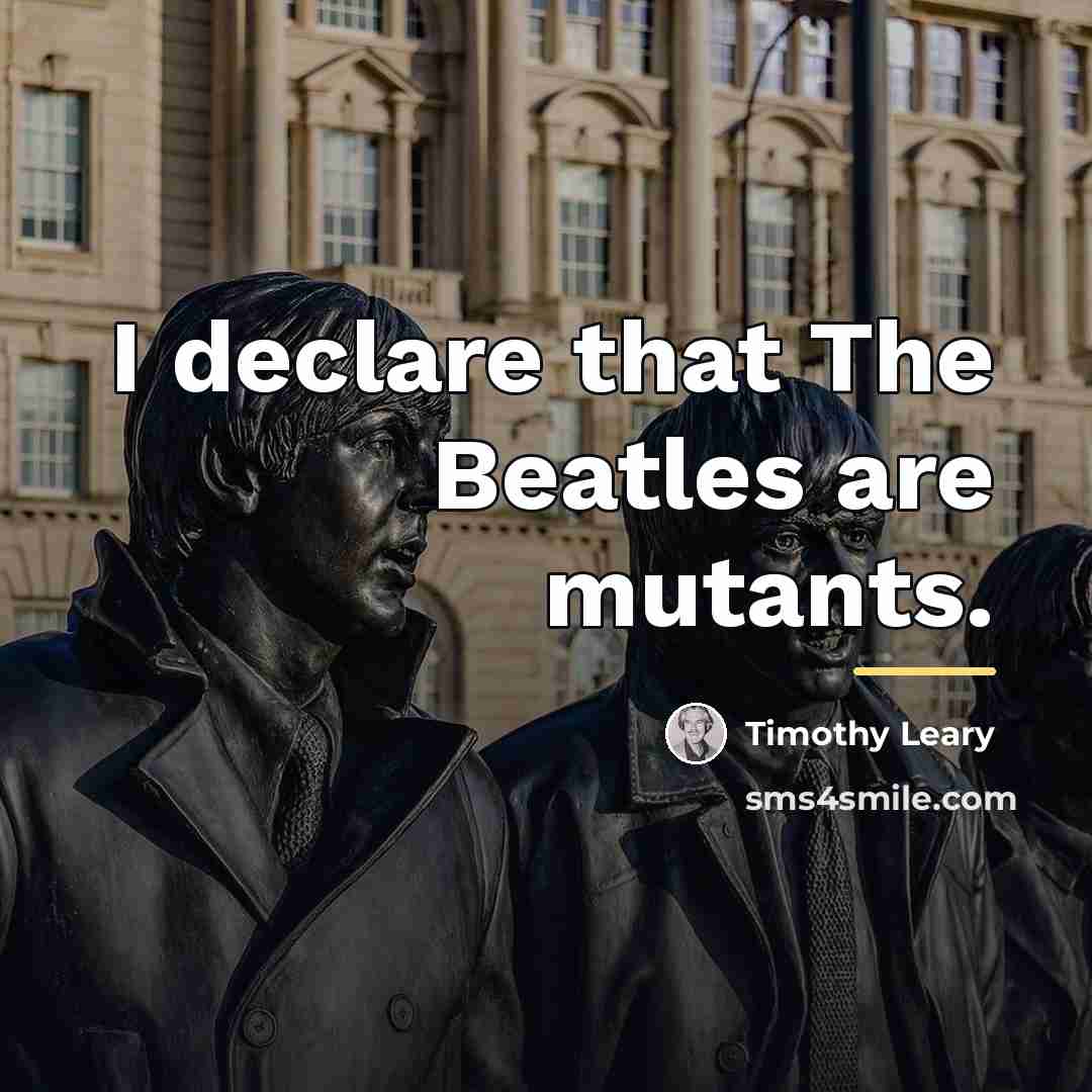 “I declare that The Beatles are mutants.…” quote by Timothy Leary