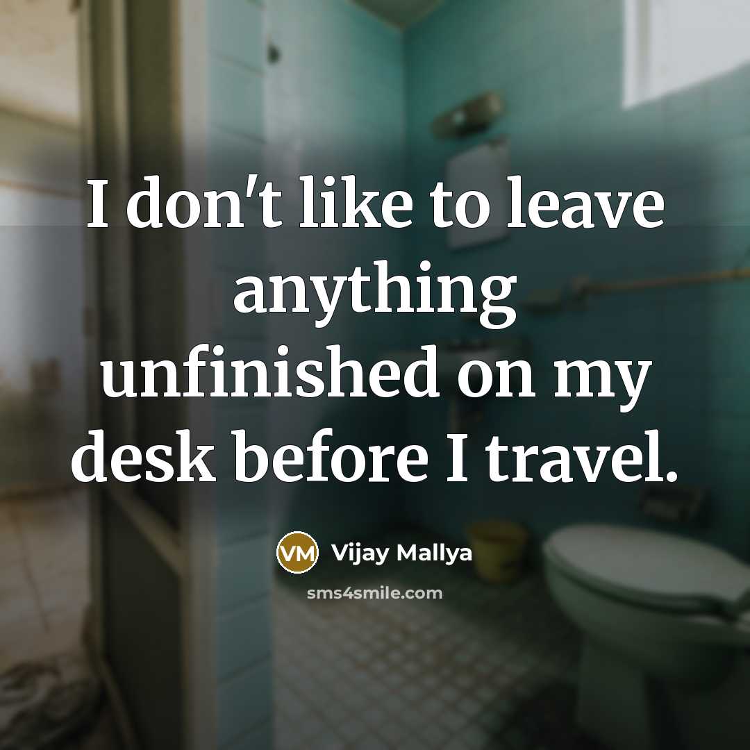 “I don't like to leave anything unfinished on my desk…” quote by Vijay Mallya