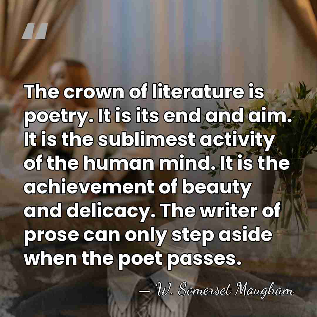 The crown of literature is poetry. It is its end and aim.&hellip; - W. Somerset Maugham