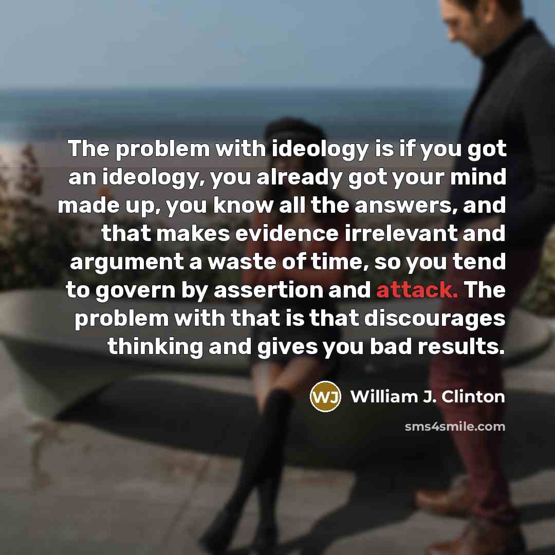 “The problem with ideology is if you got an ideology,…” quote by William J. Clinton