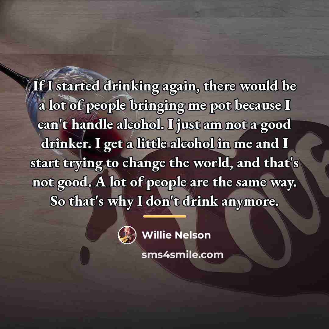 “If I started drinking again, there would be a lot…” quote by Willie Nelson