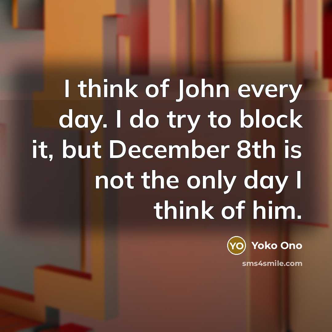 “I think of John every day. I do try to…” quote by Yoko Ono