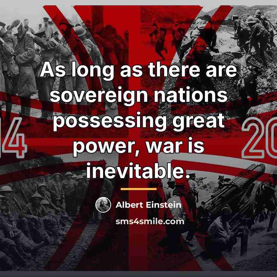“As long as there are sovereign nations possessing great power,…” quote by Albert Einstein