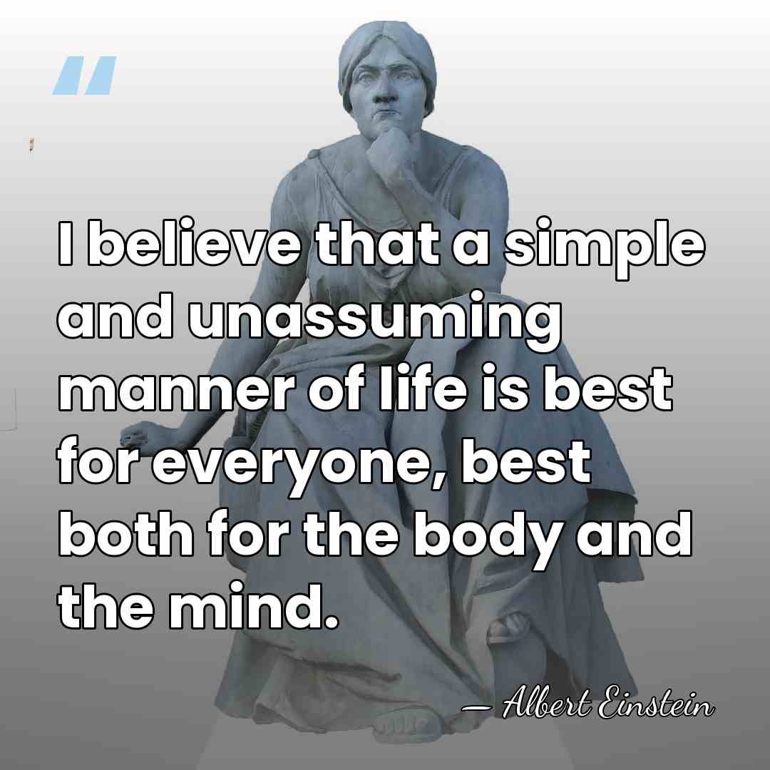 I believe that a simple and unassuming manner of life is best&hellip; - Albert Einstein