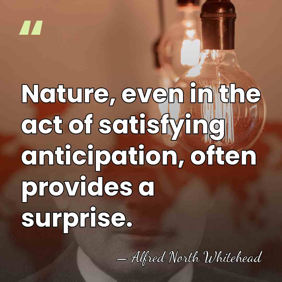 Nature, even in the act of satisfying anticipation, often provides a surprise. - Alfred North Whitehead