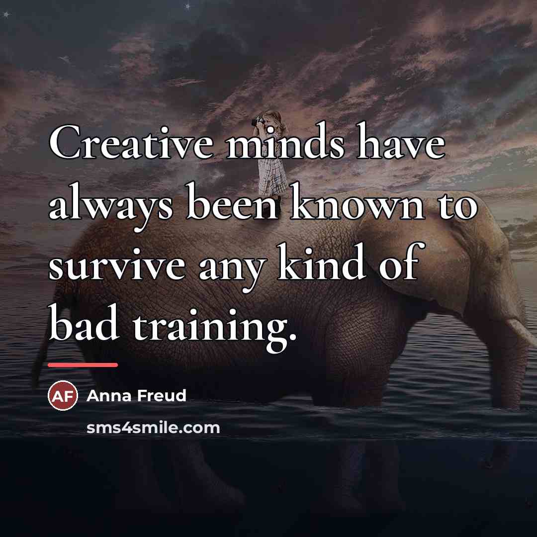 “Creative minds have always been known to survive any kind…” quote by Anna Freud