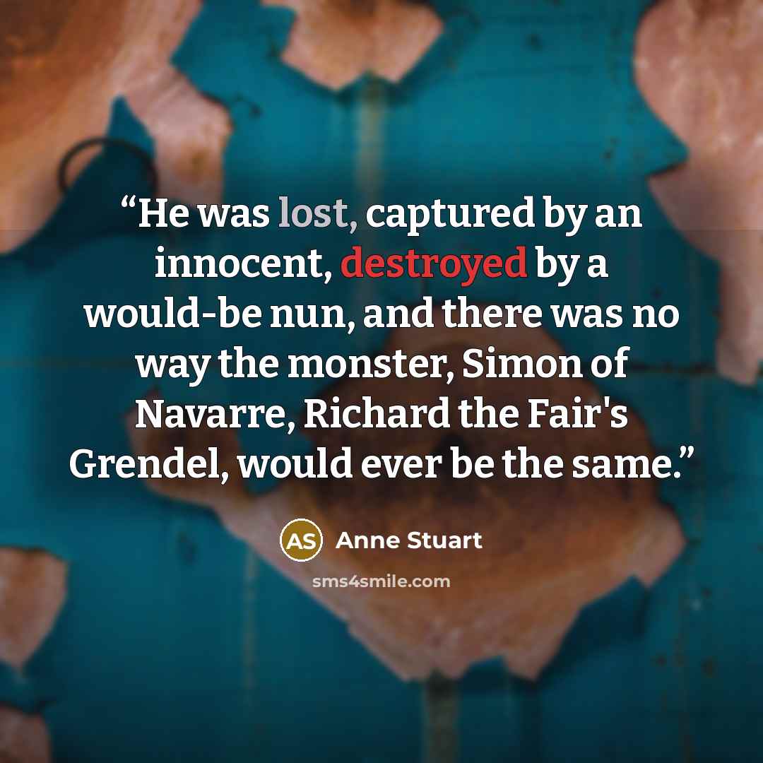 “He was lost, captured by an innocent, destroyed by a would-be nun, and there was no way the monster, Simon of Navarre, Richard the Fair's Grendel, would ever be the same.” quote by Anne Stuart