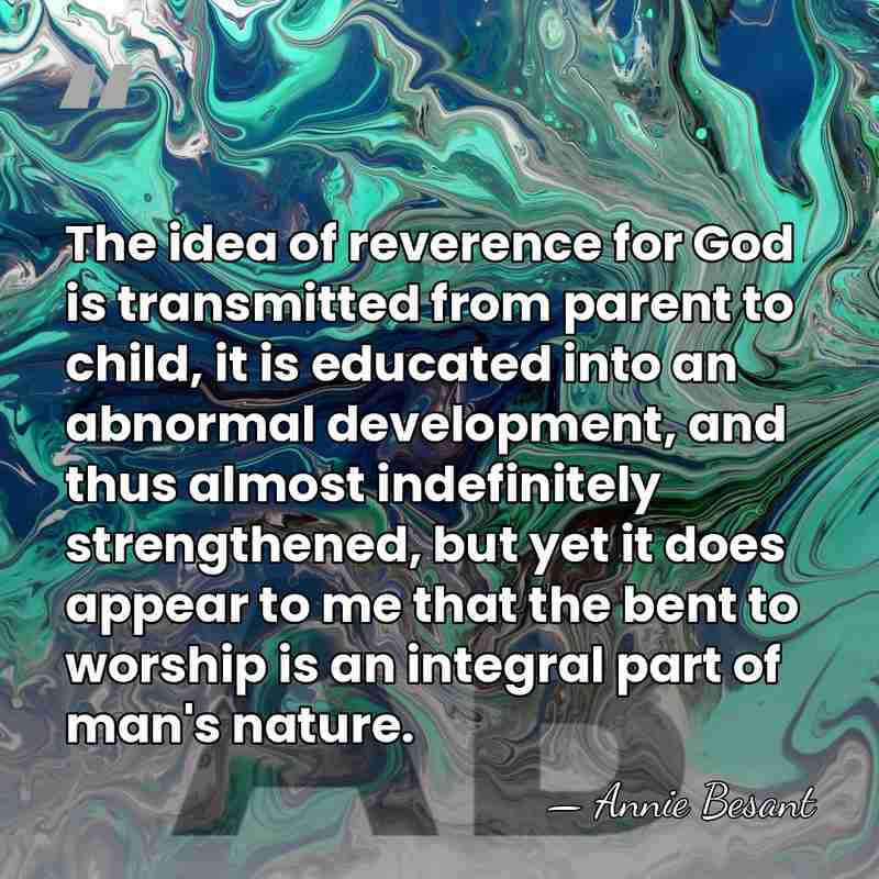 The idea of reverence for God is transmitted from parent to child,&hellip; - Annie Besant