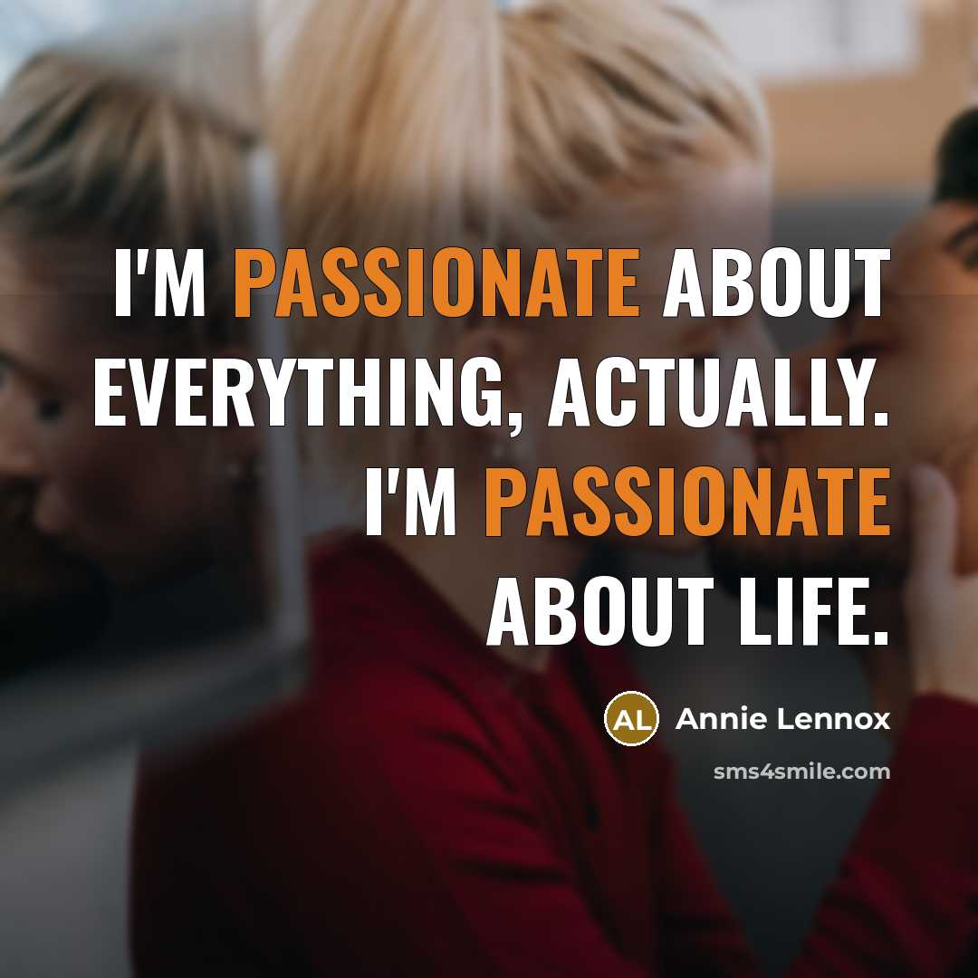 “I'm passionate about everything, actually. I'm passionate about life.…” quote by Annie Lennox