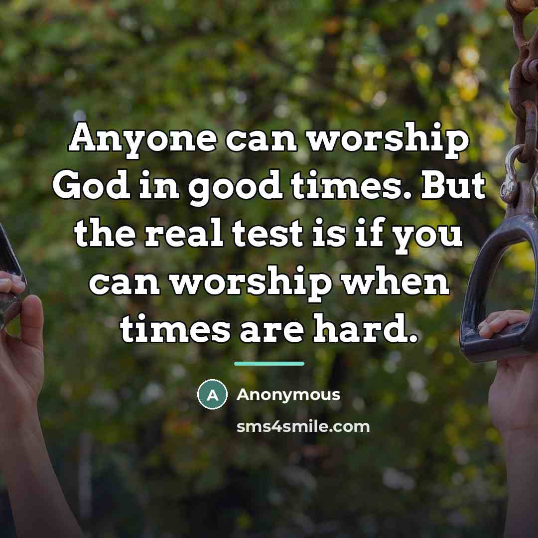 “Anyone can worship God in good times. But the real…” quote by Anonymous